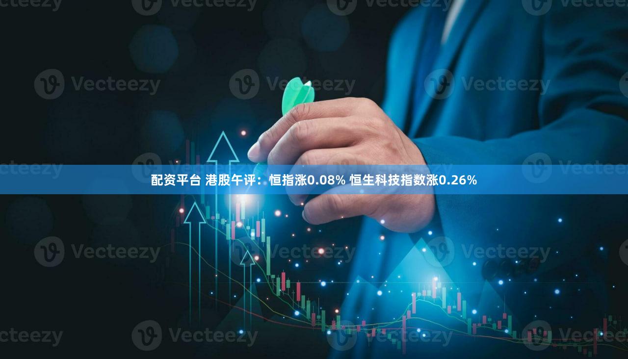配资平台 港股午评：恒指涨0.08% 恒生科技指数涨0.26%