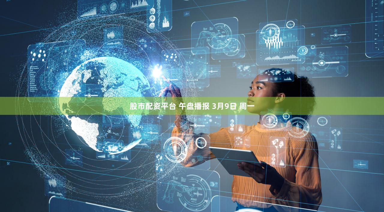 股市配资平台 午盘播报 3月9日 周一