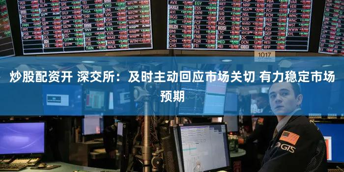 炒股配资开 深交所:及时主动回应市场关切 有力稳定市场预期