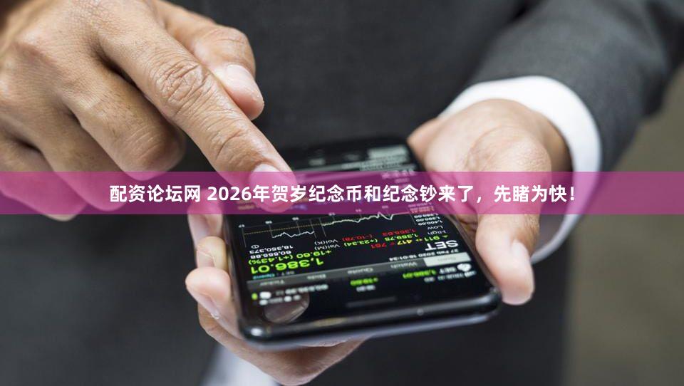 配资论坛网 2026年贺岁纪念币和纪念钞来了，先睹为快！