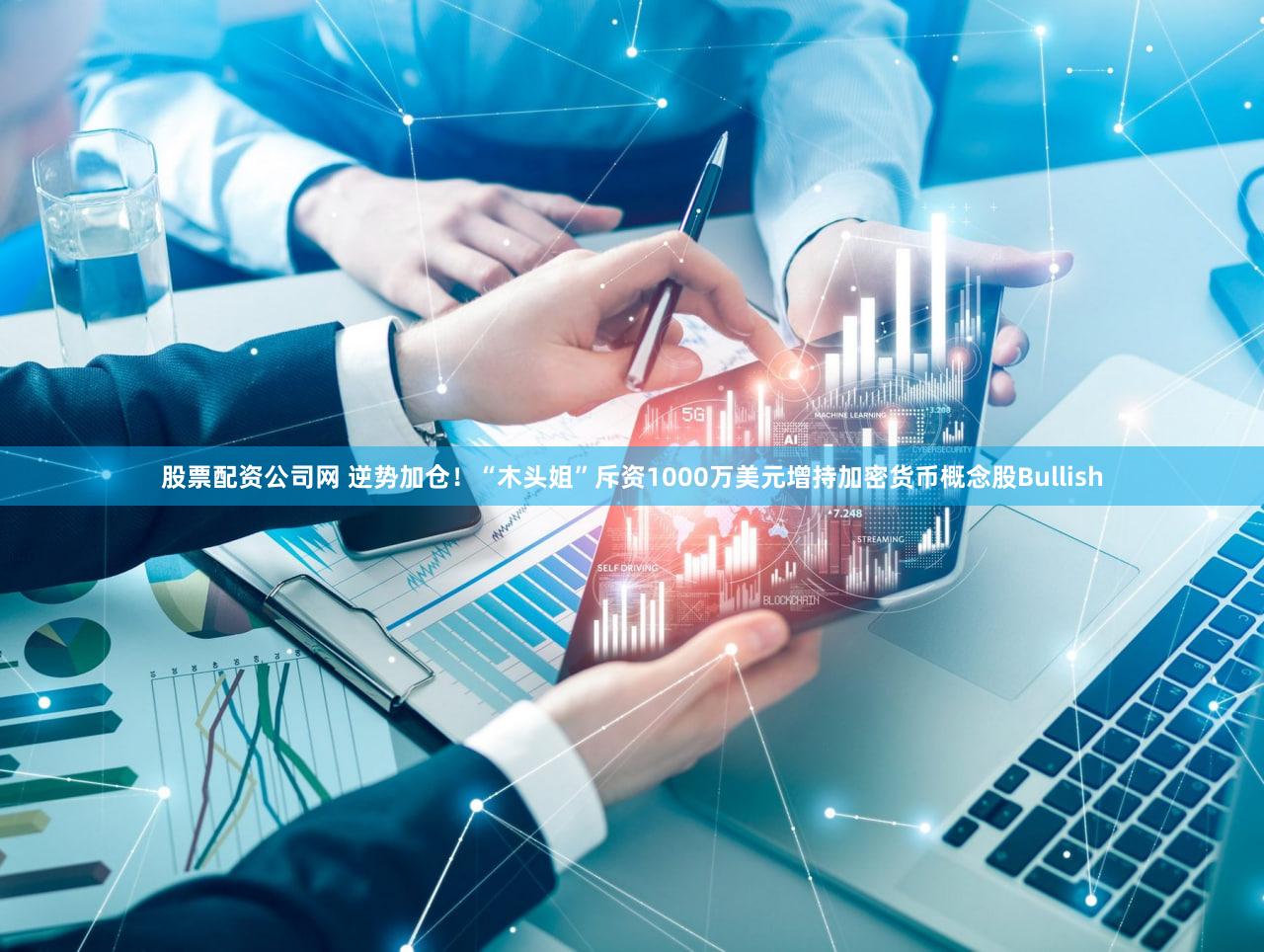 股票配资公司网 逆势加仓！“木头姐”斥资1000万美元增持加密货币概念股Bullish