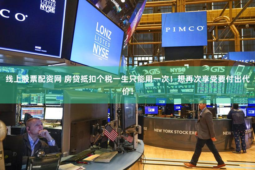 线上股票配资网 房贷抵扣个税一生只能用一次！想再次享受要付出代价！