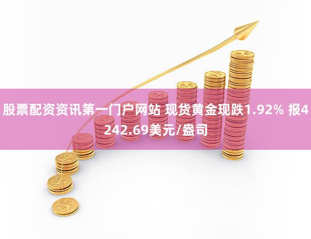 股票配资资讯第一门户网站 现货黄金现跌1.92% 报4242.69美元/盎司