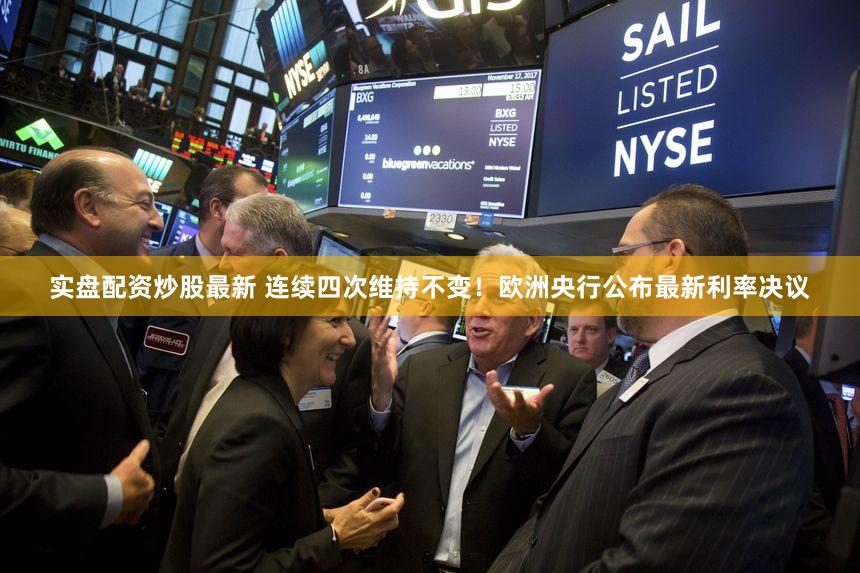 实盘配资炒股最新 连续四次维持不变!欧洲央行公布最新利率决议