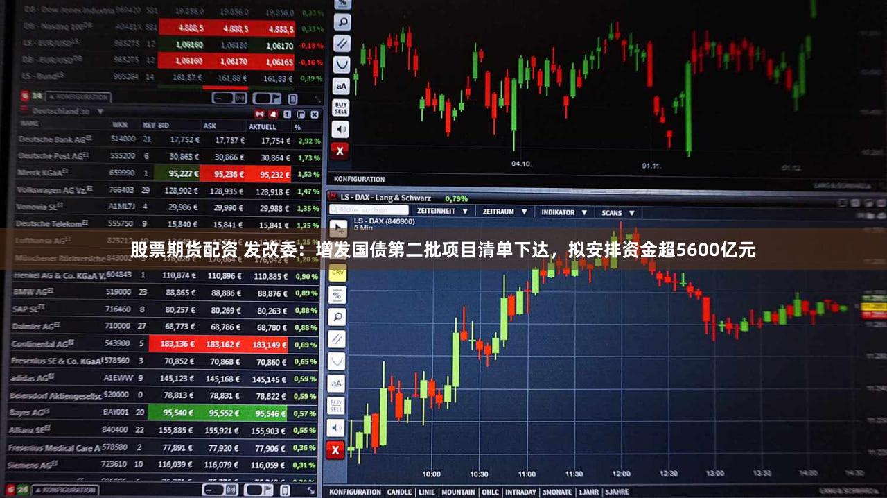 股票期货配资 发改委：增发国债第二批项目清单下达，拟安排资金超5600亿元