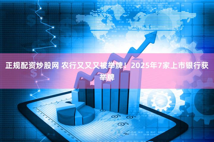 正规配资炒股网 农行又又又被举牌!2025年7家上市银行获举牌