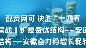 配资网可 决胜“十四五” 打好收官战丨扩投资优结构——安徽奋力稳增长促转型