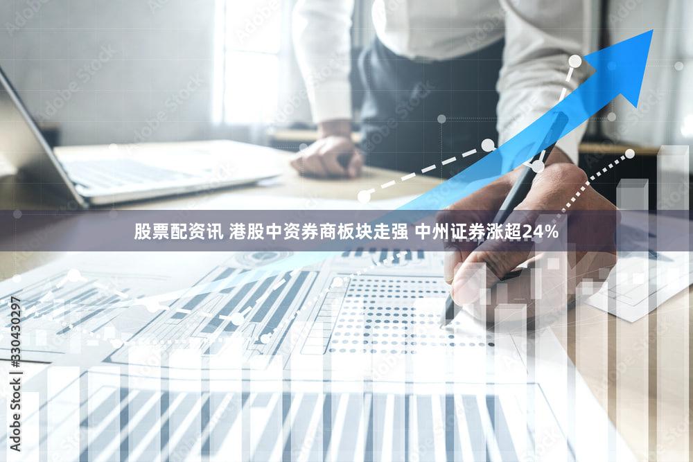 股票配资讯 港股中资券商板块走强 中州证券涨超24%