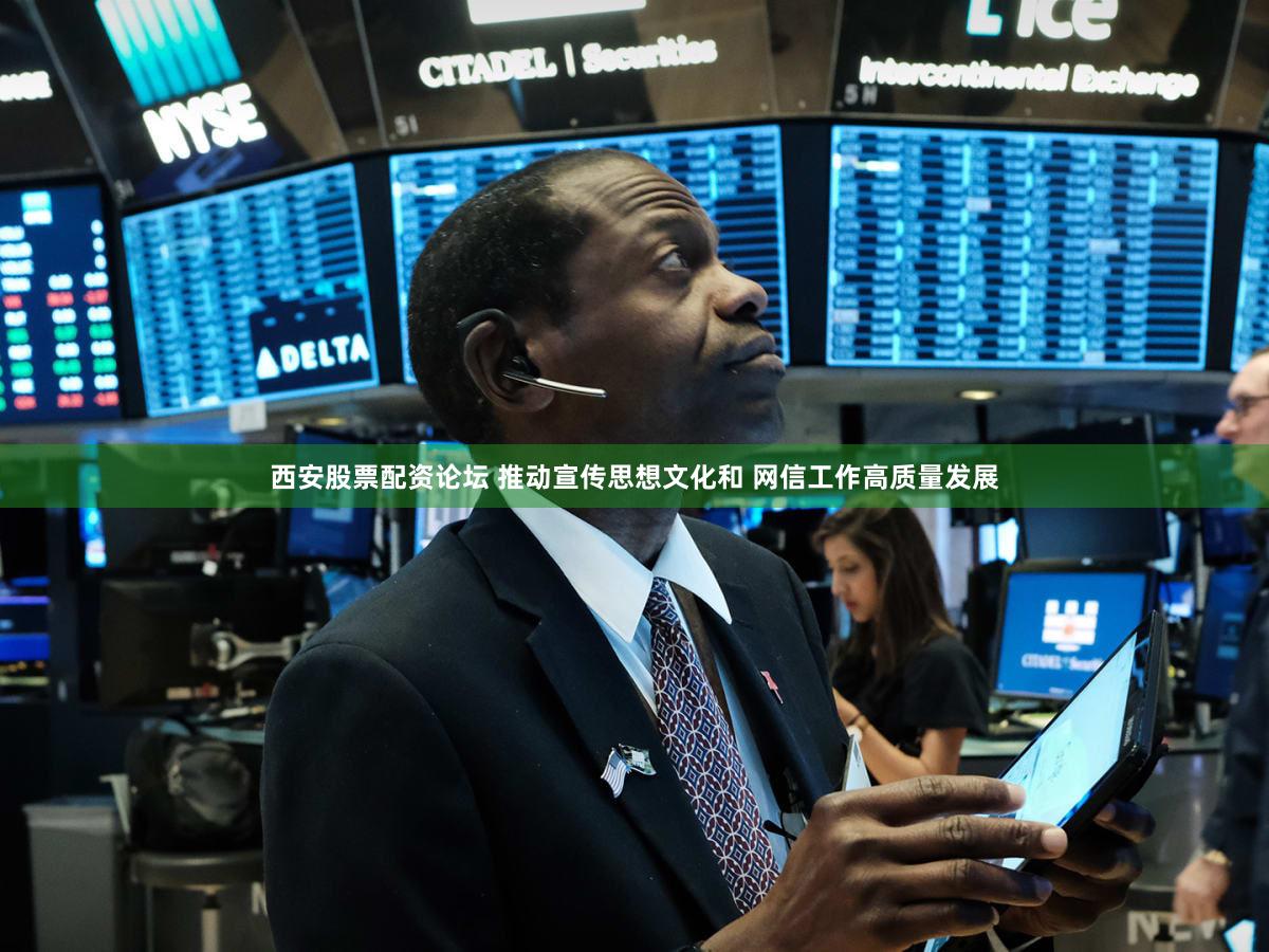 西安股票配资论坛 推动宣传思想文化和 网信工作高质量发展