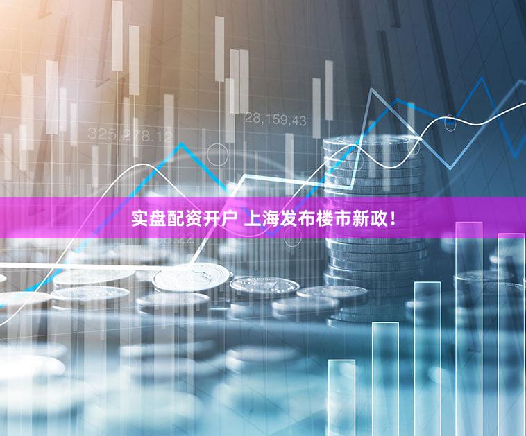 实盘配资开户 上海发布楼市新政！