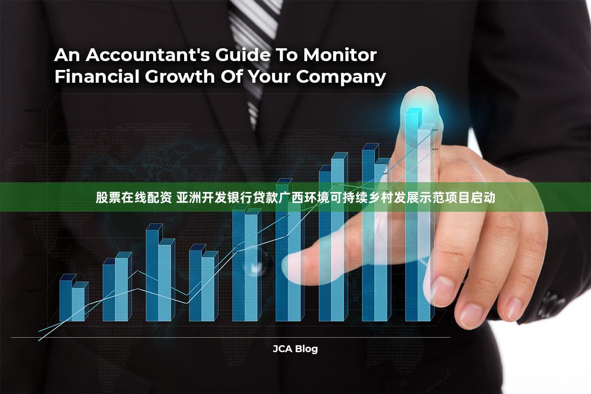 股票在线配资 亚洲开发银行贷款广西环境可持续乡村发展示范项目启动