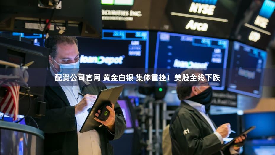 配资公司官网 黄金白银 集体重挫!美股全线下跌