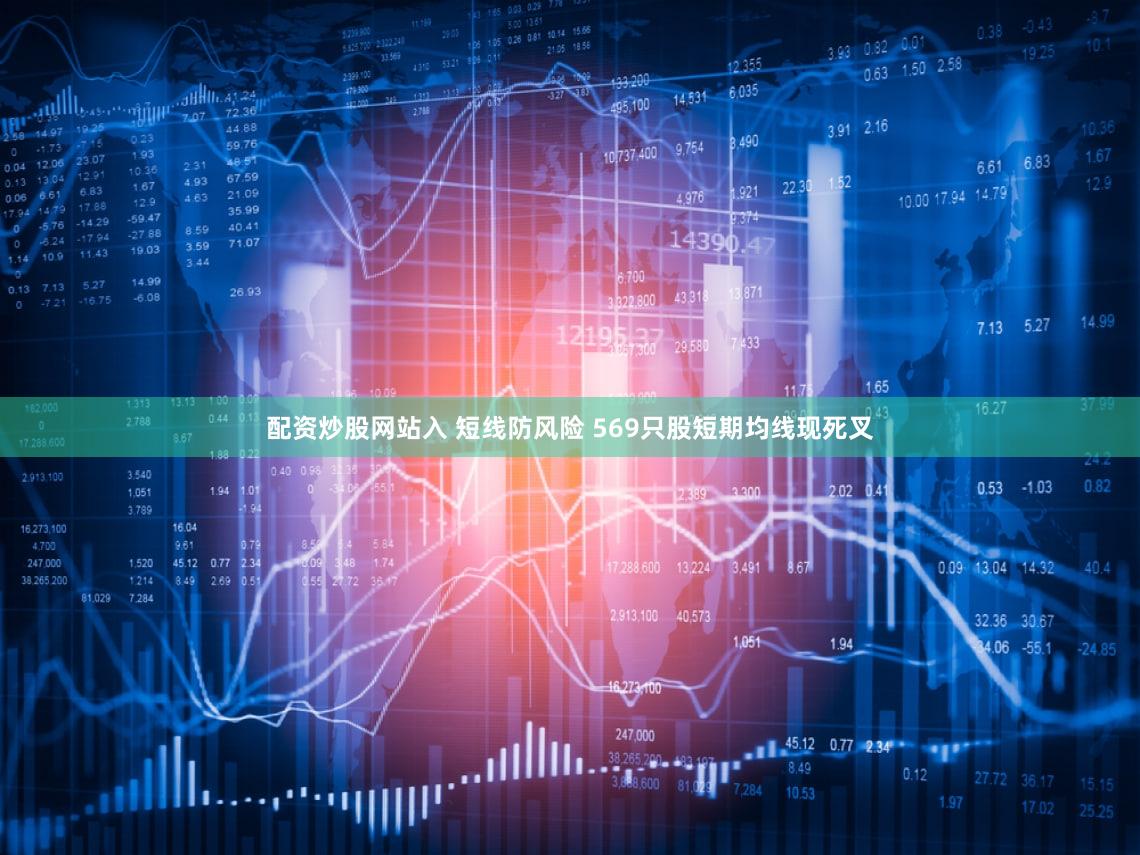 配资炒股网站入 短线防风险 569只股短期均线现死叉