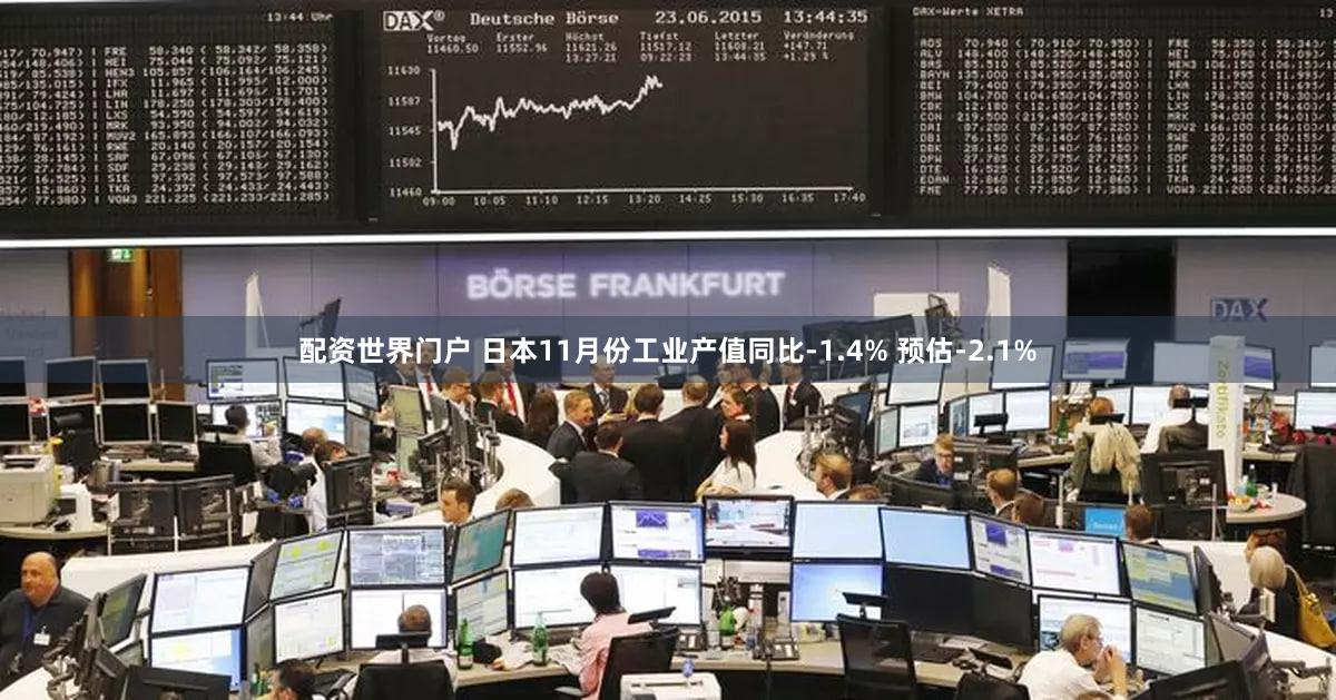 配资世界门户 日本11月份工业产值同比-1.4% 预估-2.1%