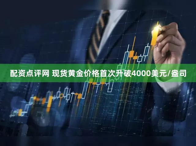 配资点评网 现货黄金价格首次升破4000美元/盎司