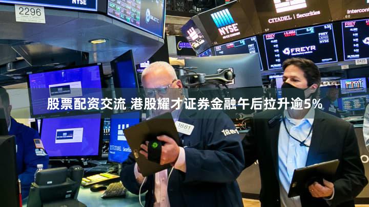 股票配资交流 港股耀才证券金融午后拉升逾5%