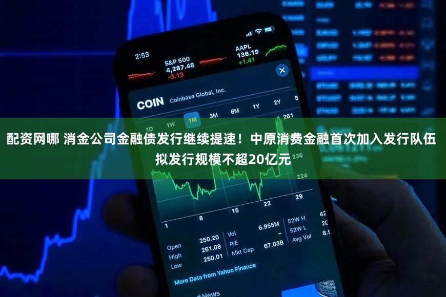 配资网哪 消金公司金融债发行继续提速!中原消费金融首次加入发行队伍 拟发行规模不超20亿元