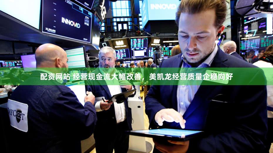 配资网站 经营现金流大幅改善,美凯龙经营质量企稳向好