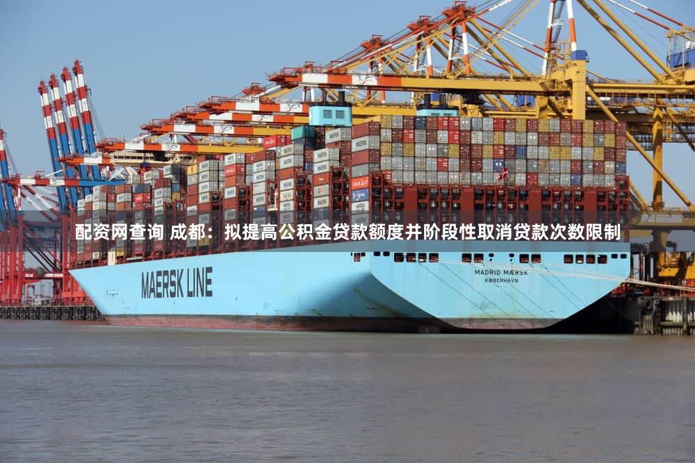 配资网查询 成都：拟提高公积金贷款额度并阶段性取消贷款次数限制