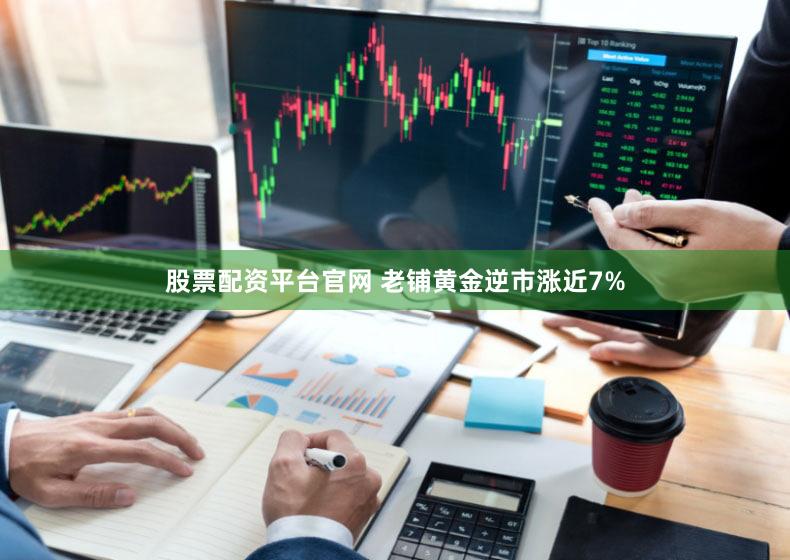 股票配资平台官网 老铺黄金逆市涨近7%