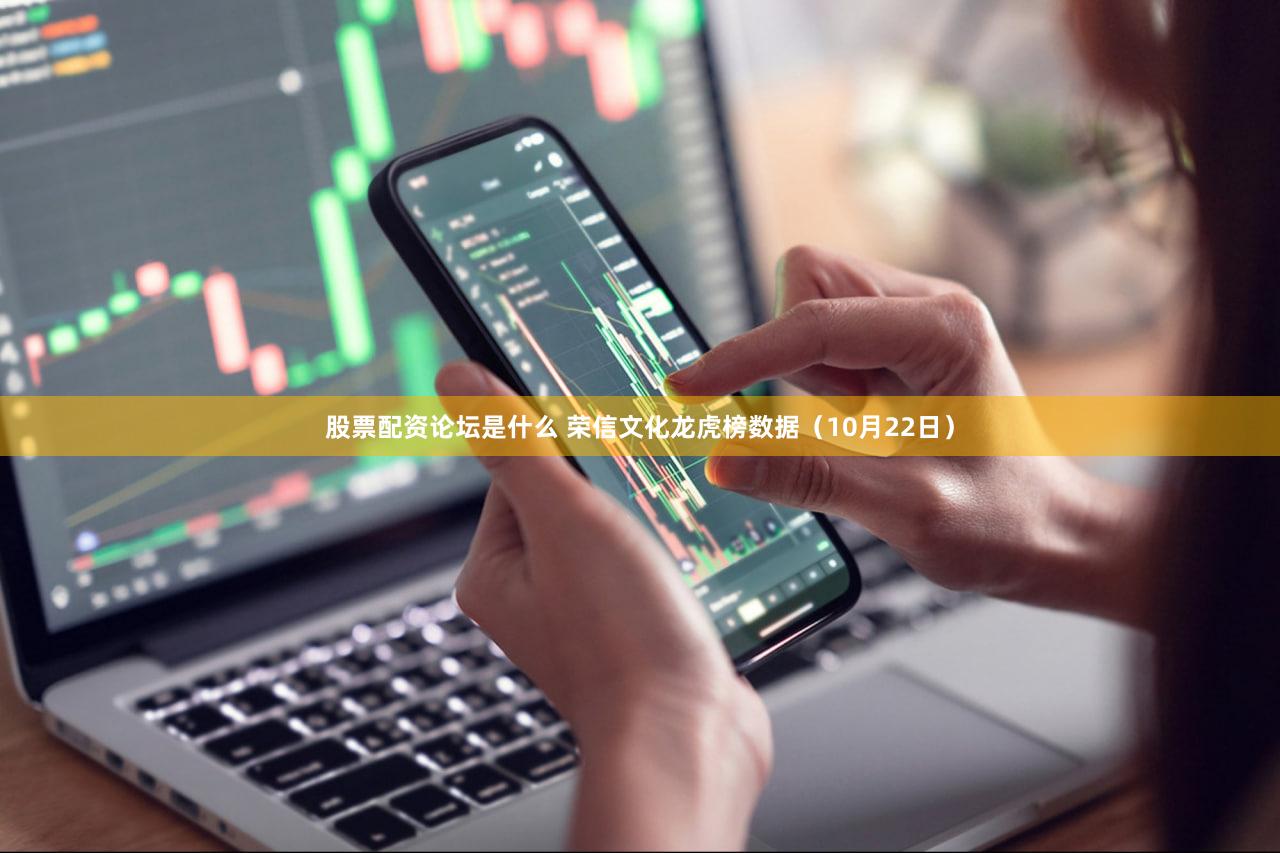 股票配资论坛是什么 荣信文化龙虎榜数据（10月22日）