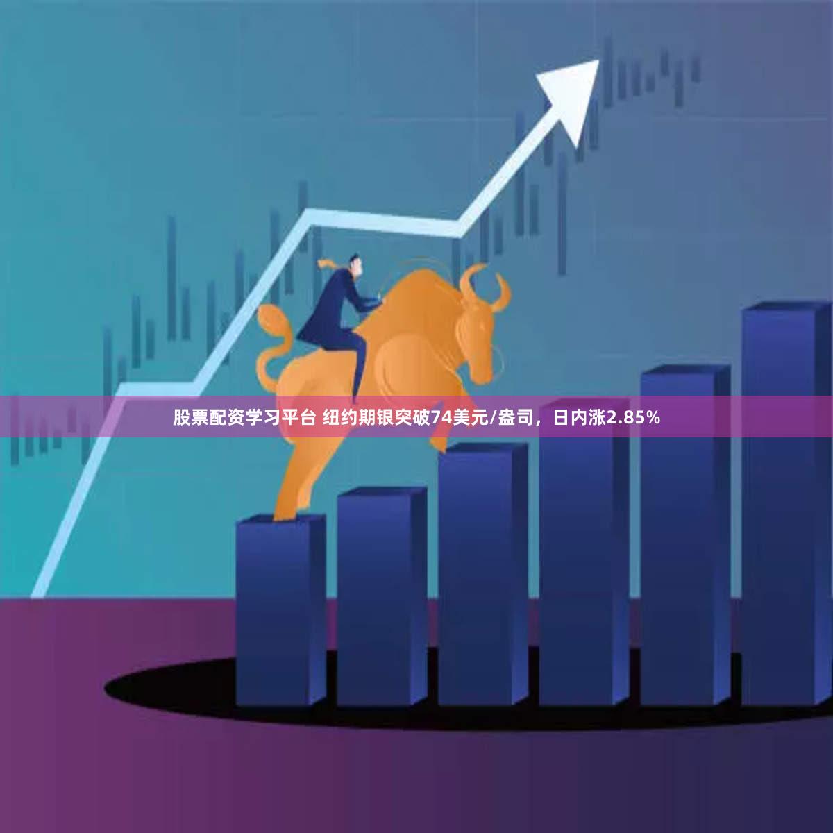 股票配资学习平台 纽约期银突破74美元/盎司，日内涨2.85%