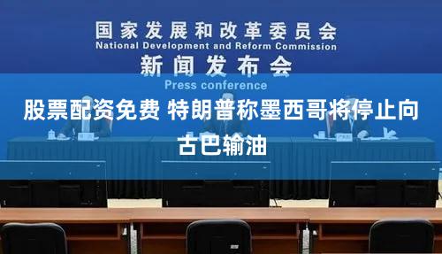 股票配资免费 特朗普称墨西哥将停止向古巴输油