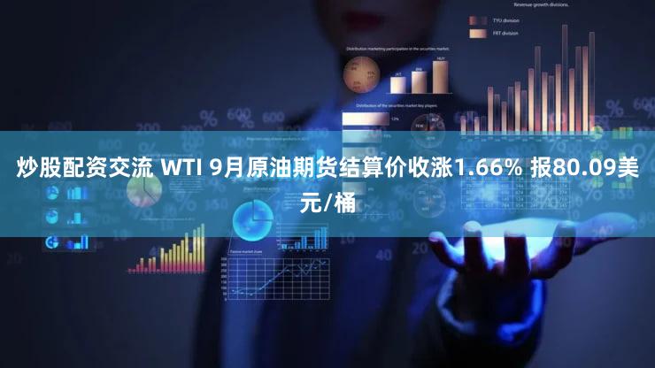 炒股配资交流 WTI 9月原油期货结算价收涨1.66% 报80.09美元/桶