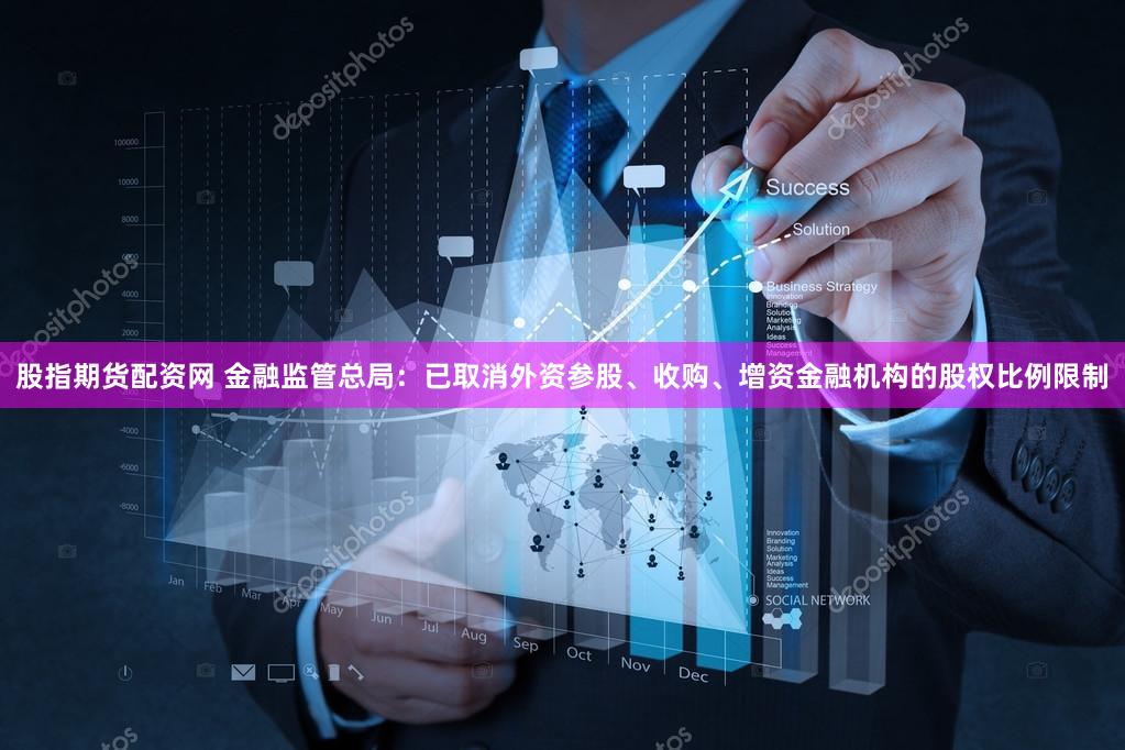 股指期货配资网 金融监管总局：已取消外资参股、收购、增资金融机构的股权比例限制