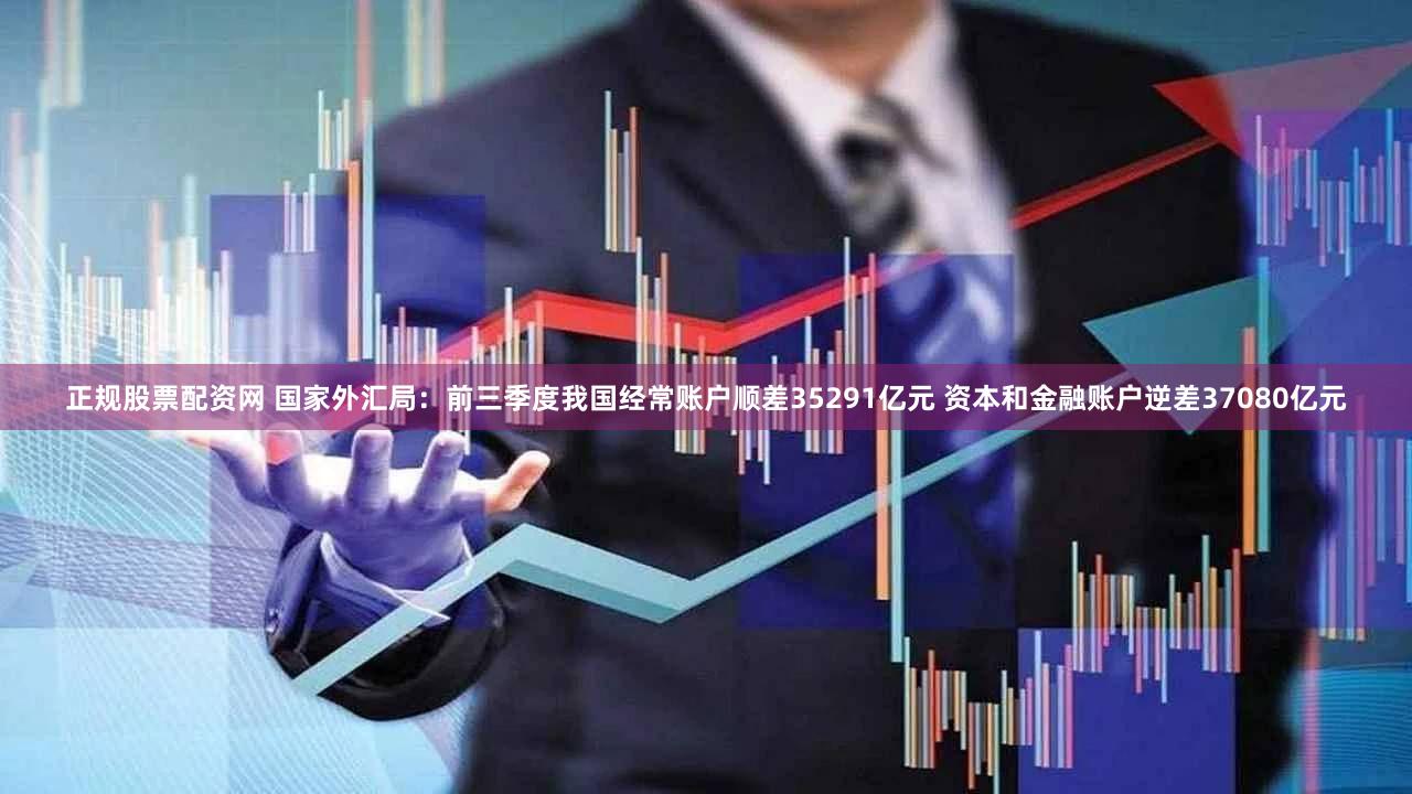 正规股票配资网 国家外汇局：前三季度我国经常账户顺差35291亿元 资本和金融账户逆差37080亿元