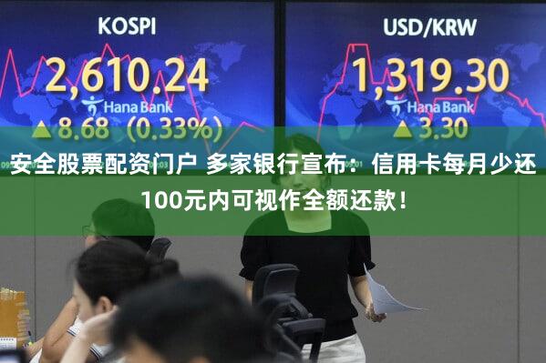安全股票配资门户 多家银行宣布：信用卡每月少还100元内可视作全额还款！