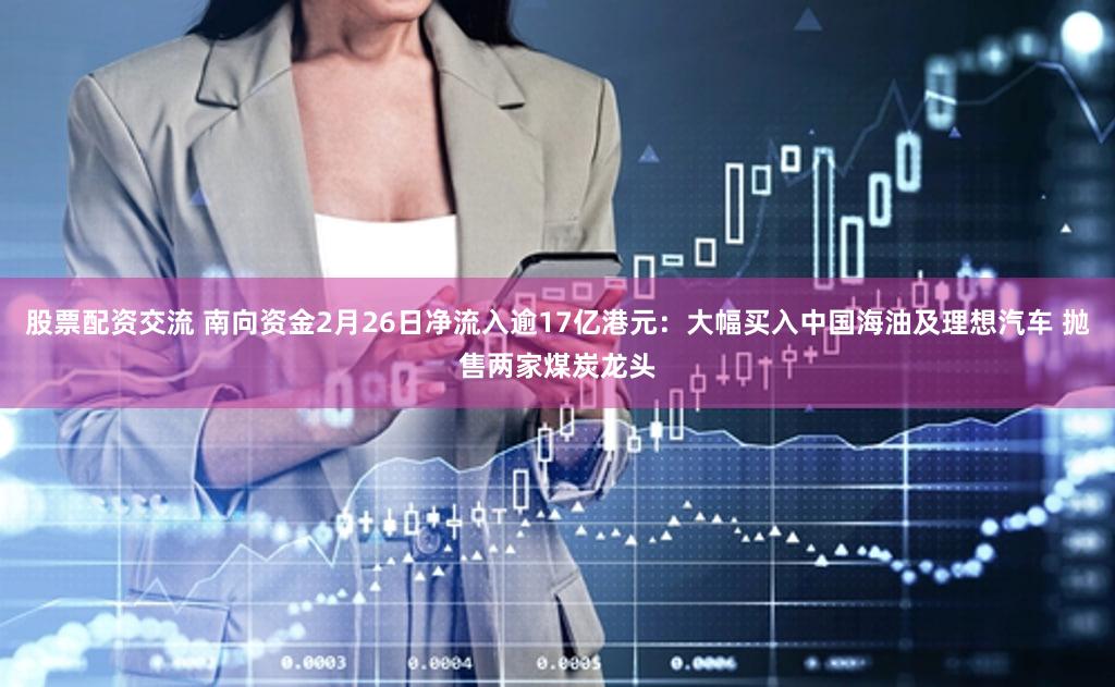 股票配资交流 南向资金2月26日净流入逾17亿港元：大幅买入中国海油及理想汽车 抛售两家煤炭龙头