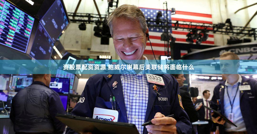 资股票配资资源 鲍威尔谢幕后美联储将面临什么