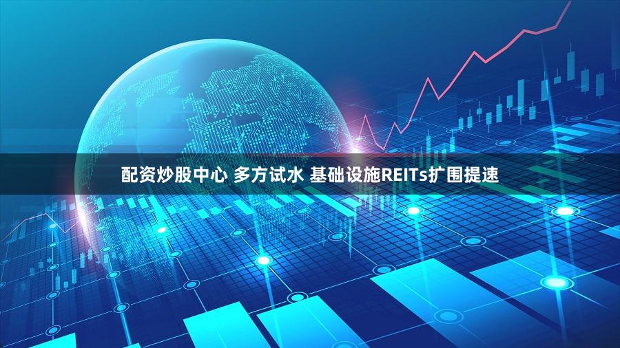 配资炒股中心 多方试水 基础设施REITs扩围提速