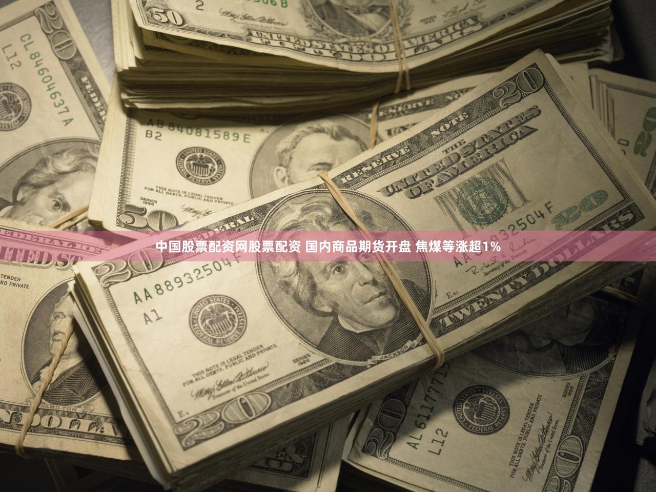 中国股票配资网股票配资 国内商品期货开盘 焦煤等涨超1%